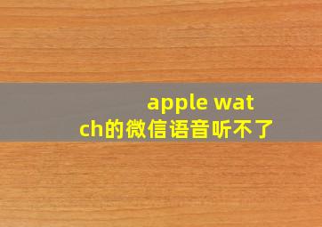 apple watch的微信语音听不了